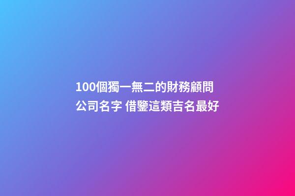 100個獨一無二的財務顧問公司名字 借鑒這類吉名最好